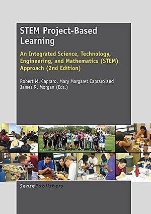 STEM Project-based Learning: An Integrated Science, Technology, Engineering, and Mathematics (STEM) Approach by Mary Margaret Capraro, James R. Morgan, Robert Michael Capraro