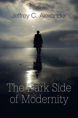 The Dark Side of Modernity by Jeffrey C. Alexander