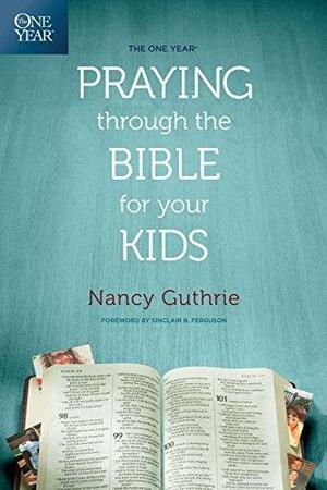 The One Year Praying through the Bible for Your Kids by Nancy Guthrie, Nancy Guthrie, Sinclair B. Ferguson