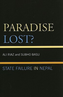 Paradise Lost?: State Failure in Nepal by Subho Basu, Ali Riaz
