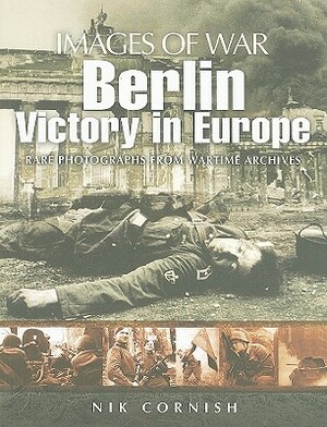 Berlin: Victory in Europe: Rare Photographs from Wartime Archives by Nik Cornish