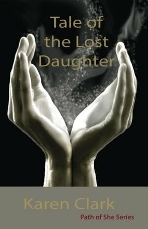 Tale of the Lost Daughter (Path of She, #1) by Karen Clark