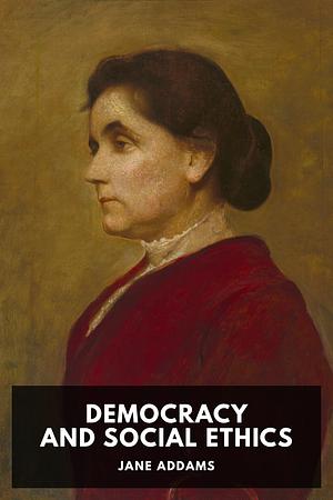 Democracy and Social Ethics by Jane Addams