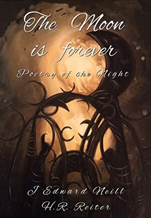 The Moon is Forever - Poetry of the Night by H.R. Reiter, J. Edward Neill