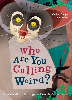 Who Are You Calling Weird?: A Celebration of Weird & Wonderful Animals by Marilyn Singer