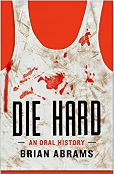 Die Hard: An Oral History by Brian Abrams