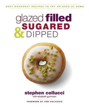 Glazed, Filled, Sugared & Dipped: Easy Doughnut Recipes to Fry or Bake at Home by Stephen Collucci, Liz Gunnison