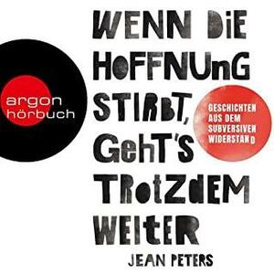 Wenn die Hoffnung stirbt, geht's trotzdem weiter. Wahre Geschichten aus dem subversiven Widerstand by Jean Peters