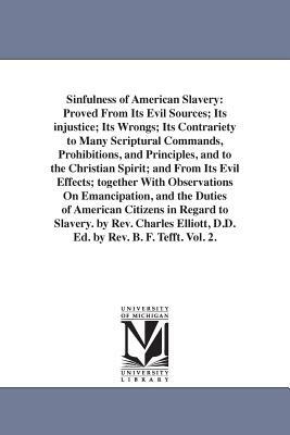 Sinfulness of American Slavery: Proved From Its Evil Sources; Its injustice; Its Wrongs; Its Contrariety to Many Scriptural Commands, Prohibitions, an by Charles Elliott