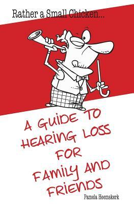 Rather a Small Chicken...A guide to hearing loss for family and friends by Pamela Heemskerk