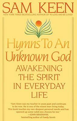 Hymns to an Unknown God: Awakening the Spirit in Everyday Life by Sam Keen