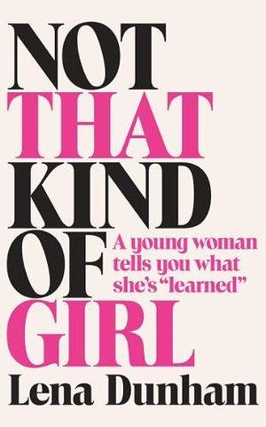 Not That Kind of Girl: A Young Woman Tells You What She's Learned by Dunham, Lena (2014) Paperback by Lena Dunham, Lena Dunham