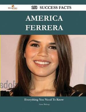America Ferrera 158 Success Facts - Everything You Need to Know about America Ferrera by Anne Bishop