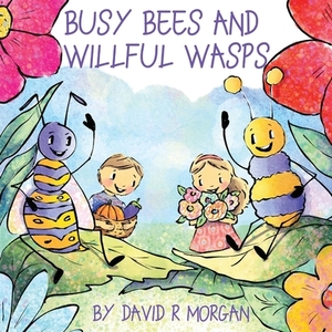 Busy Bees and Willful Wasps by David R. Morgan