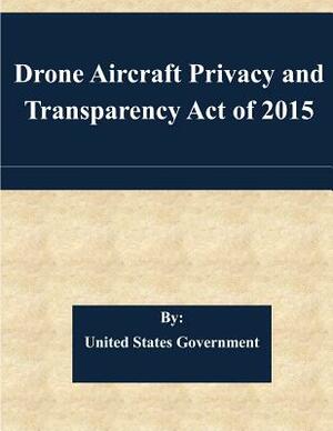 Drone Aircraft Privacy and Transparency Act of 2015 by United States Government