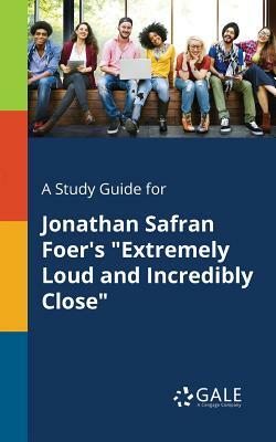 A Study Guide for Jonathan Safran Foer's "Extremely Loud and Incredibly Close" by Cengage Learning Gale
