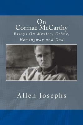 On Cormac McCarthy: Essays On Mexico, Crime, Hemingway and God by Allen Josephs