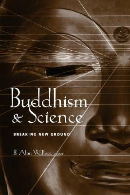 Buddhism & Science: Breaking New Ground by B. Alan Wallace