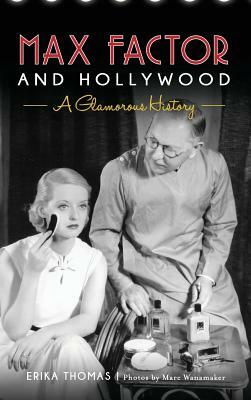 Max Factor and Hollywood: A Glamorous History by The Hollywood Museum, Marc Wanamaker, Erika Thomas