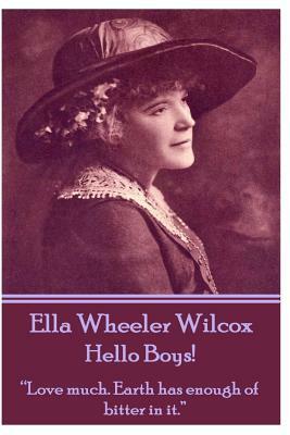 Ella Wheeler Wilcox's Hello Boys!: "love Much. Earth Has Enough of Bitter in It." by Ella Wheeler Wilcox