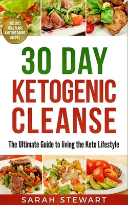30 Day Ketogenic Cleanse: The Ultimate Guide to Living the Keto Lifestyle by Sarah Stewart