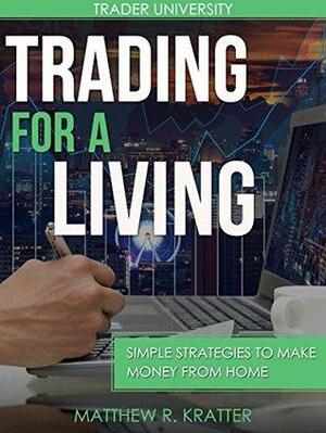 Trading For A Living: Simple Strategies to Make Money from Home by Matthew R. Kratter