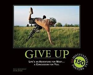 Give Up: Life's an Adventure for Most... a Concussion for You.: 150 Demotivation Posters by Paul Koehorst, Paul Koehorst, Ivor Jones