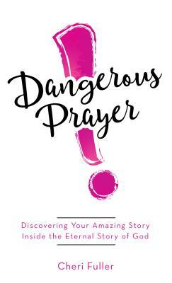 Dangerous Prayer: Discovering Your Amazing Story Inside the Eternal Story of God by Cheri Fuller