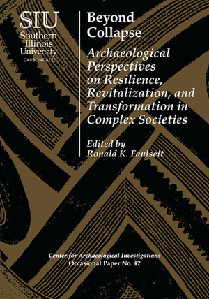 Beyond Collapse: Archaeological Perspectives on Resilience, Revitalization, and Transformation in Complex Societies by Jakob Sedig, Christopher Rodning, Scott Hutson, Joseph A. Tainter, Ronald K. Faulseit, Rebecca Storey, Gyles Iannone, Christina Conlee, Andrea Torvinen, Nicola Sharratt, Stacy Dunn, David Small, Gary M. Feinman, Julie Hoggarth, Victor Thompson, Kari Zobler, Christopher Pool, Thomas Emerson, Katie Lantzas, Michael Loughlin, J. Heath Anderson, Meaghan Peuramaki-Brown, Glenn Storey, Kristin Hedman, Geoff McCafferty, Richard Sutter, T. R. Kidder, Maureen Meyers, Jerry Ek