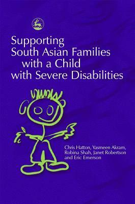 Supporting South Asian Families with a Child with Severe Disabilities by Yasmeen Akram, Robina Shah, Chris Hatton