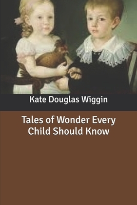 Tales of Wonder Every Child Should Know by Nora Archibald Smith, Kate Douglas Wiggin