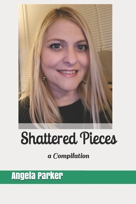 Shattered Pieces: a Compilation by Angela Parker, Angie Parker