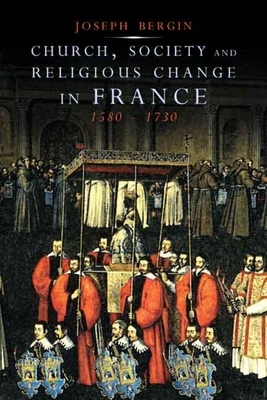 Church, Society and Religious Change in France, 1580-1730 by Joseph Bergin