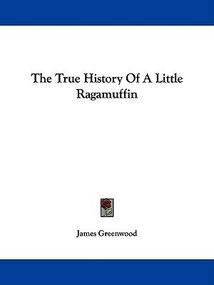 The True History of a Little Ragamuffin by James Greenwood