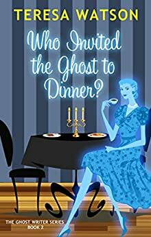 Who Invited the Ghost to Dinner: A Ghost Writer Mystery by Teresa Watson