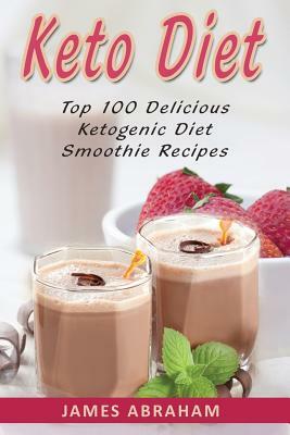Keto Diet: Top 100 Delicious Ketogenic Diet Smoothie Recipes by James Abraham