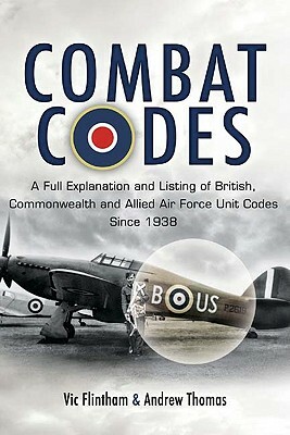 Combat Codes: A Full Explanation and Listing of British, Commonwealth and Allied Air Force Unit Codes Since 1938 by Andrew Thomas, Vic Flintham