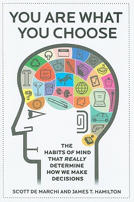 You Are What You Choose: The Habits of Mind That Really Determine How We Make Decisions by Scott de Marchi