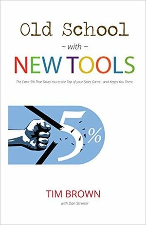 Old School with New Tools: The Extra 5% that Takes You to the Top of your Sales Game and Keeps You There. by John Woods, Dan Streeter, Debbie Harmsen, Tim Brown