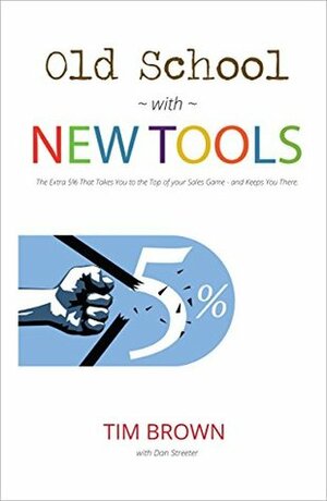 Old School with New Tools: The Extra 5% that Takes You to the Top of your Sales Game and Keeps You There. by John Woods, Dan Streeter, Debbie Harmsen, Tim Brown