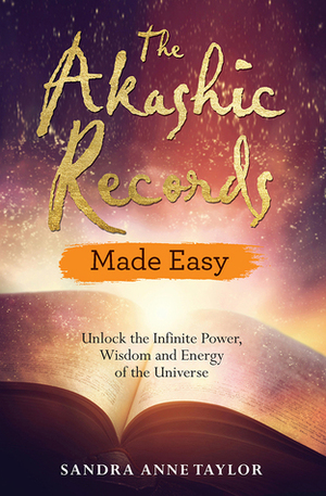 The Akashic Records Made Easy: Unlock the Infinite Power, Wisdom and Energy of the Universe by Sandra Anne Taylor