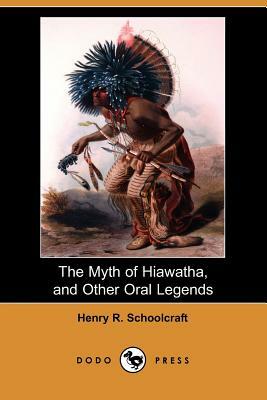 The Myth of Hiawatha, and Other Oral Legends (Dodo Press) by Henry Rowe Schoolcraft
