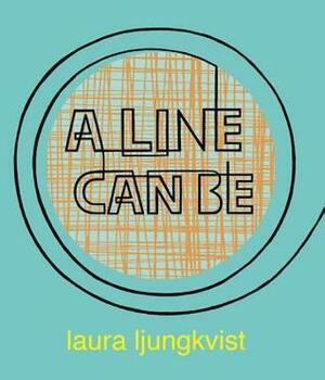 A Line Can Be . . . by Laura Ljungkvist
