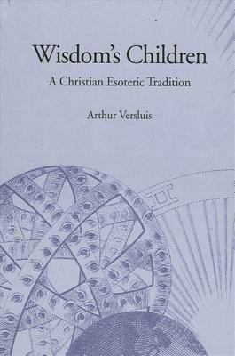 Wisdom's Children: A Christian Esoteric Tradition by Arthur Versluis