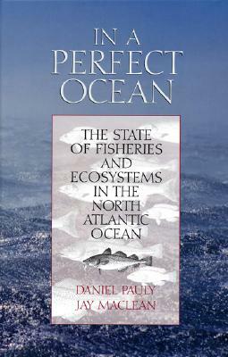 In a Perfect Ocean, Volume 1: The State of Fisheries and Ecosystems in the North Atlantic Ocean by Daniel Pauly, Jay MacLean