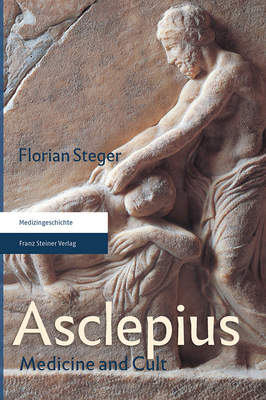 Asclepius: Medicine and Cult by Florian Steger