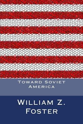 Toward Soviet America by William Z. Foster