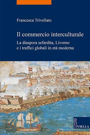 Il commercio interculturale. La diaspora sefardita, Livorno e i traffici globali in età moderna by Francesca Trivellato