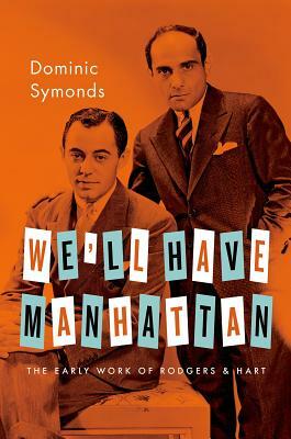 We'll Have Manhattan: The Early Work of Rodgers & Hart by Dominic Symonds