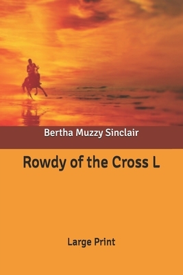 Rowdy of the Cross L: Large Print by Bertha Muzzy Sinclair